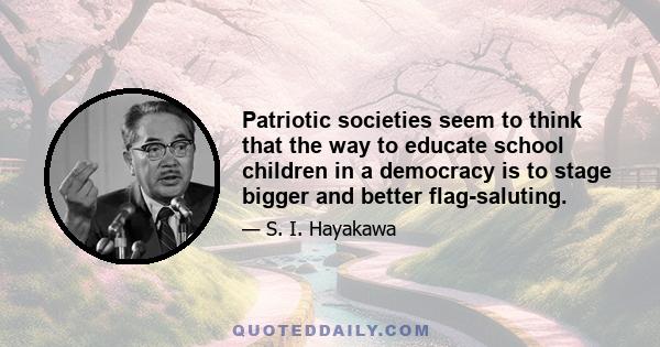 Patriotic societies seem to think that the way to educate school children in a democracy is to stage bigger and better flag-saluting.