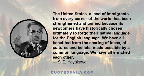 The United States, a land of immigrants from every corner of the world, has been strengthened and unified because its newcomers have historically chosen ultimately to forgo their native language for the English