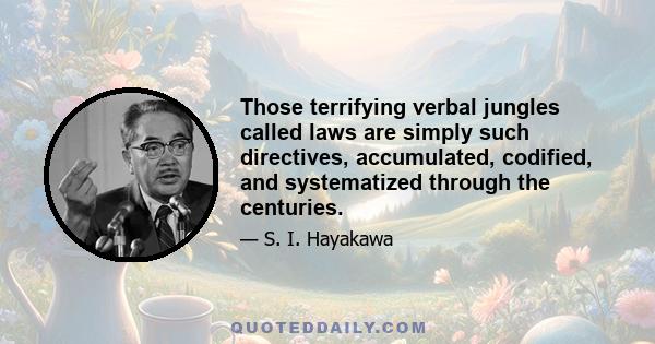 Those terrifying verbal jungles called laws are simply such directives, accumulated, codified, and systematized through the centuries.