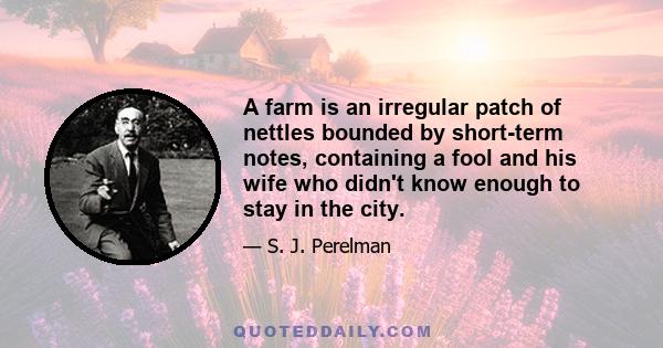 A farm is an irregular patch of nettles bounded by short-term notes, containing a fool and his wife who didn't know enough to stay in the city.