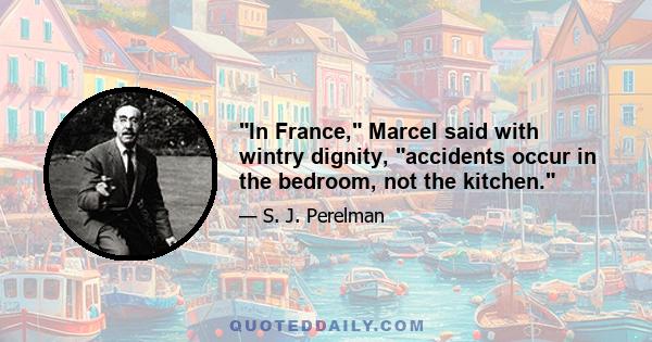 In France, Marcel said with wintry dignity, accidents occur in the bedroom, not the kitchen.