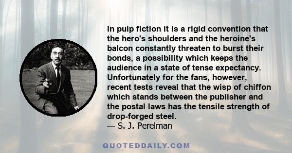 In pulp fiction it is a rigid convention that the hero's shoulders and the heroine's balcon constantly threaten to burst their bonds, a possibility which keeps the audience in a state of tense expectancy. Unfortunately