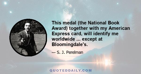 This medal (the National Book Award) together with my American Express card, will identify me worldwide ... except at Bloomingdale's.