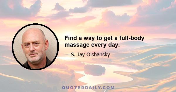 Find a way to get a full-body massage every day.