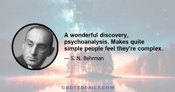 A wonderful discovery, psychoanalysis. Makes quite simple people feel they're complex.