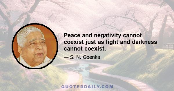 Peace and negativity cannot coexist just as light and darkness cannot coexist.