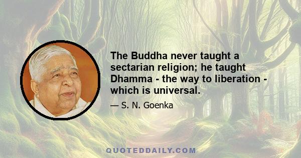 The Buddha never taught a sectarian religion; he taught Dhamma - the way to liberation - which is universal.