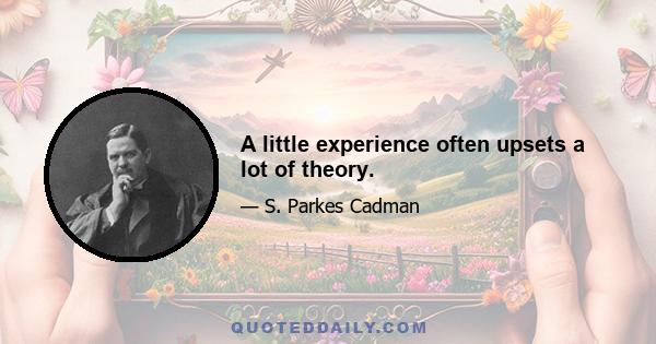 A little experience often upsets a lot of theory.