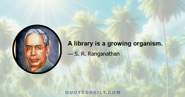 A library is a growing organism.