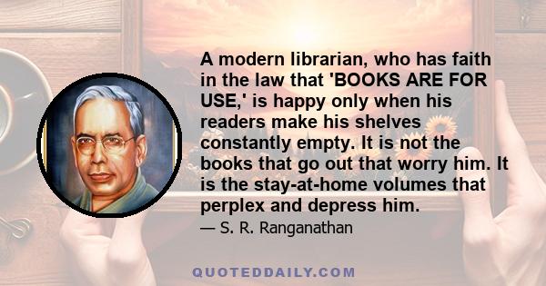 A modern librarian, who has faith in the law that 'BOOKS ARE FOR USE,' is happy only when his readers make his shelves constantly empty. It is not the books that go out that worry him. It is the stay-at-home volumes