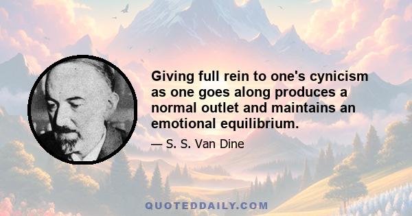 Giving full rein to one's cynicism as one goes along produces a normal outlet and maintains an emotional equilibrium.