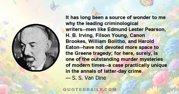 It has long been a source of wonder to me why the leading criminological writers--men like Edmund Lester Pearson, H. B. Irving, Filson Young, Canon Brookes, William Bolitho, and Harold Eaton--have not devoted more space 