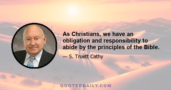 As Christians, we have an obligation and responsibility to abide by the principles of the Bible.