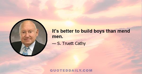 It's better to build boys than mend men.