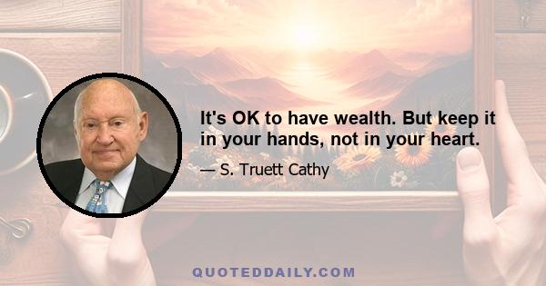 It's OK to have wealth. But keep it in your hands, not in your heart.