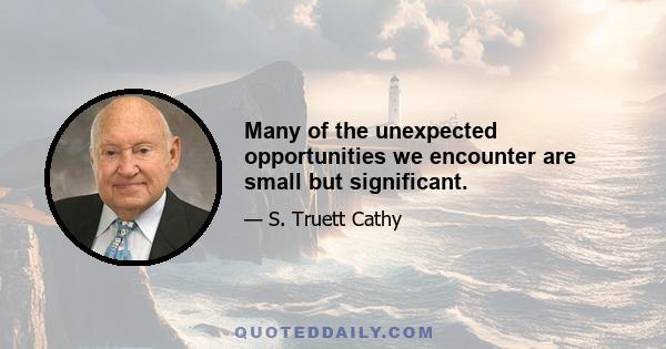 Many of the unexpected opportunities we encounter are small but significant.