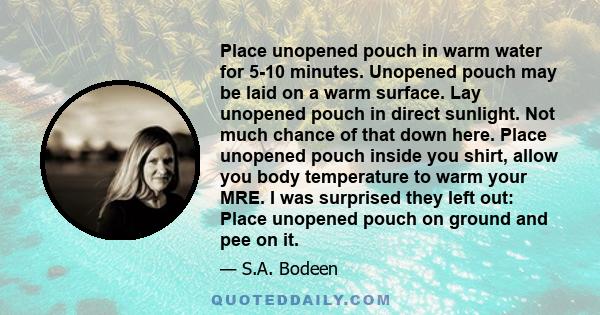 Place unopened pouch in warm water for 5-10 minutes. Unopened pouch may be laid on a warm surface. Lay unopened pouch in direct sunlight. Not much chance of that down here. Place unopened pouch inside you shirt, allow