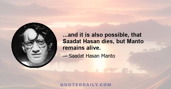 ...and it is also possible, that Saadat Hasan dies, but Manto remains alive.