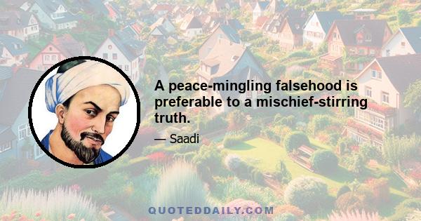 A peace-mingling falsehood is preferable to a mischief-stirring truth.