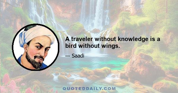 A traveler without knowledge is a bird without wings.