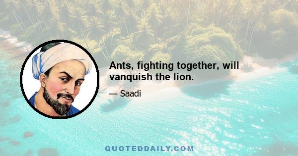 Ants, fighting together, will vanquish the lion.