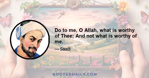 Do to me, O Allah, what is worthy of Thee; And not what is worthy of me.