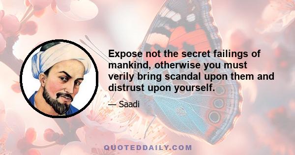 Expose not the secret failings of mankind, otherwise you must verily bring scandal upon them and distrust upon yourself.