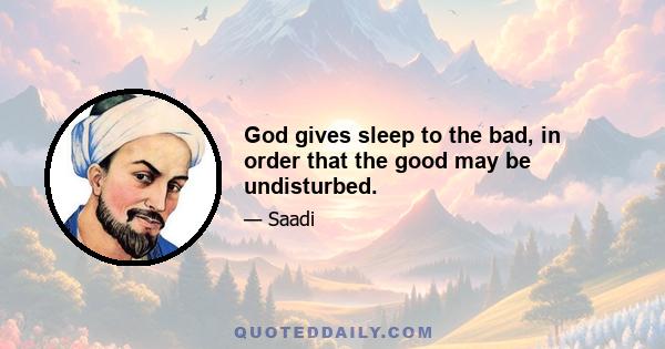 God gives sleep to the bad, in order that the good may be undisturbed.