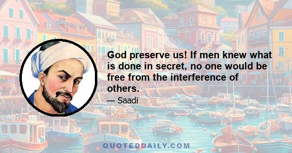 God preserve us! If men knew what is done in secret, no one would be free from the interference of others.