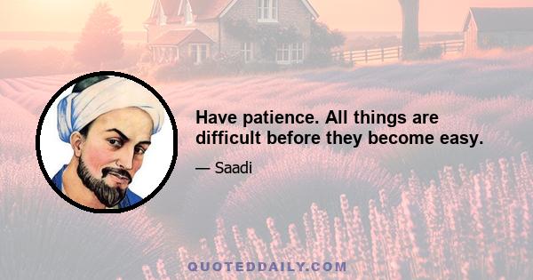 Have patience. All things are difficult before they become easy.