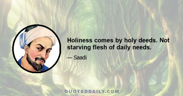 Holiness comes by holy deeds. Not starving flesh of daily needs.