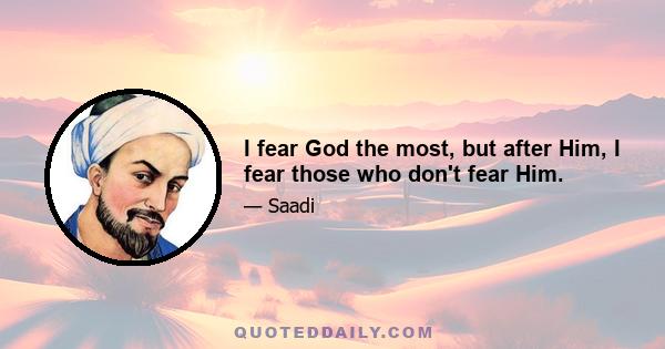 I fear God the most, but after Him, I fear those who don't fear Him.