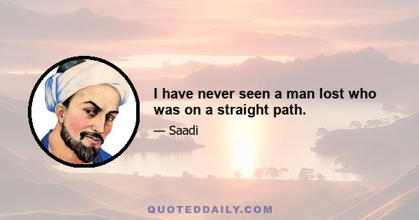 I have never seen a man lost who was on a straight path.