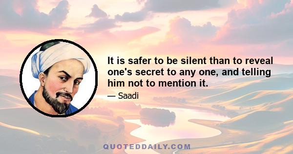 It is safer to be silent than to reveal one's secret to any one, and telling him not to mention it.