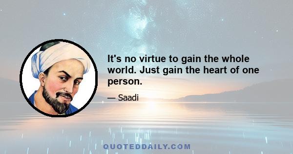 It's no virtue to gain the whole world. Just gain the heart of one person.