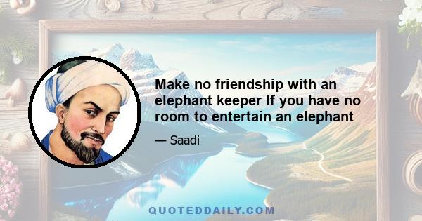 Make no friendship with an elephant keeper If you have no room to entertain an elephant