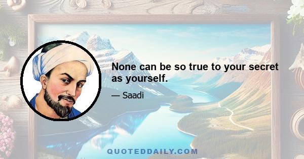 None can be so true to your secret as yourself.