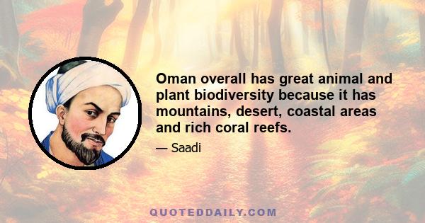 Oman overall has great animal and plant biodiversity because it has mountains, desert, coastal areas and rich coral reefs.