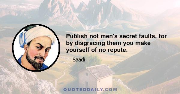 Publish not men's secret faults, for by disgracing them you make yourself of no repute.