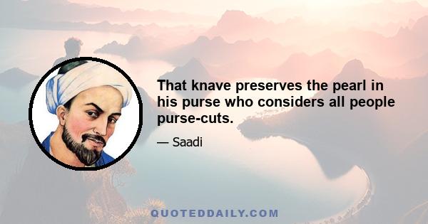 That knave preserves the pearl in his purse who considers all people purse-cuts.