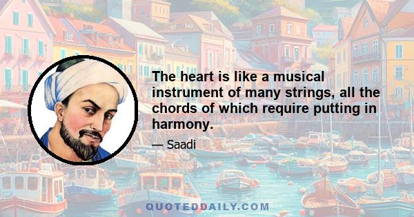 The heart is like a musical instrument of many strings, all the chords of which require putting in harmony.