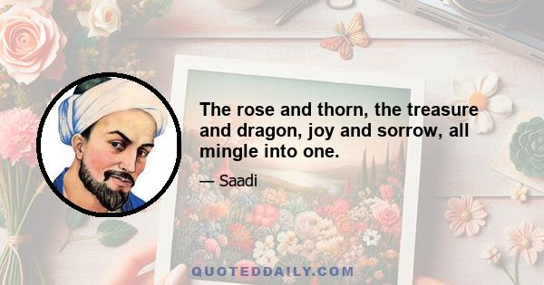 The rose and thorn, the treasure and dragon, joy and sorrow, all mingle into one.