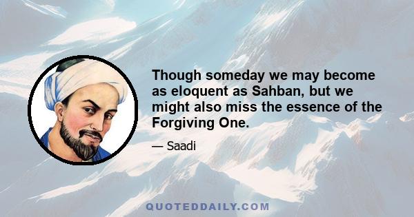 Though someday we may become as eloquent as Sahban, but we might also miss the essence of the Forgiving One.