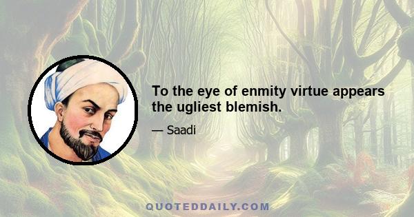 To the eye of enmity virtue appears the ugliest blemish.