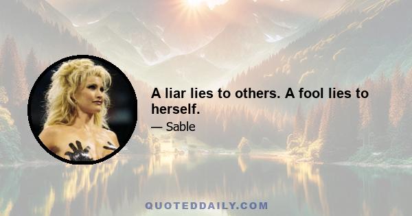 A liar lies to others. A fool lies to herself.