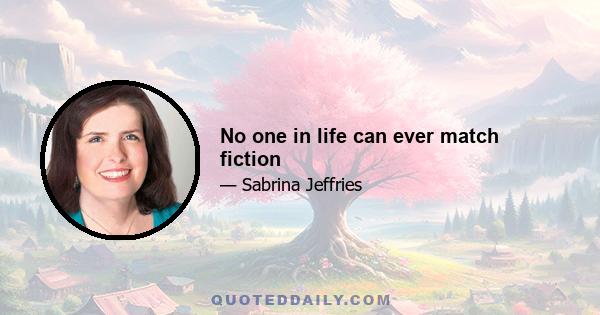 No one in life can ever match fiction