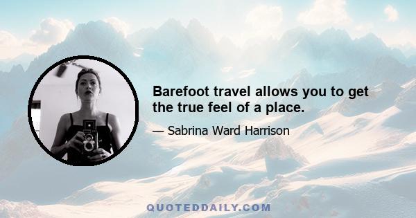 Barefoot travel allows you to get the true feel of a place.