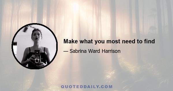 Make what you most need to find