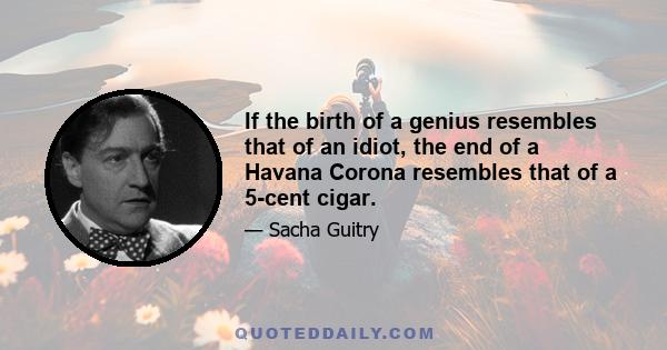 If the birth of a genius resembles that of an idiot, the end of a Havana Corona resembles that of a 5-cent cigar.