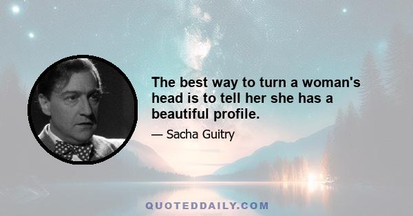 The best way to turn a woman's head is to tell her she has a beautiful profile.